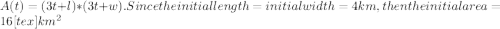 A(t) = (3t+l)*(3t+w). Since the initial length = initial width = 4 km, then the initial area = 16 <img src=