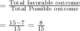 =\frac{\text{Total favorable outcome}}{\text{Total Possible outcome}}\\\\=\frac{15-7}{15}=\frac{8}{15}