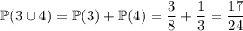 \mathbb P(3\cup 4)=\mathbb P(3)+\mathbb P(4)=\dfrac38+\dfrac13=\dfrac{17}{24}