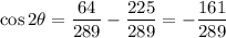 \cos2\theta=\dfrac{64}{289}-\dfrac{225}{289}=-\dfrac{161}{289}