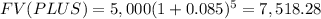 FV(PLUS)=5,000(1+0.085)^{5} =7,518.28