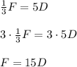 \frac { 1 }{ 3 } F=5D\\ \\ 3\cdot \frac { 1 }{ 3 } F=3\cdot 5D\\ \\ F=15D