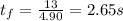 t_{f}=\frac{13}{4.90}  =2.65s