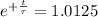 e ^{ + \frac{t}{\tau}}  = 1.0125