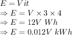 E = Vit\\\Rightarrow E = V\times 3\times 4\\\Rightarrow E = 12V\ Wh\\\Rightarrow E = 0.012V\ kWh\\
