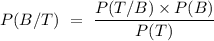 P(B/T)\ =\ \dfrac{P(T/B)\times P(B)}{P(T)}