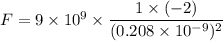 F=9\times 10^9\times \dfrac{1\times (-2)}{(0.208\times 10^{-9})^2}