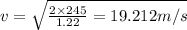 v = \sqrt{\frac{2\times 245}{1.22} = 19.212 m/s