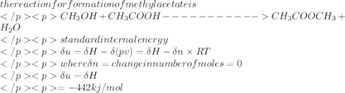 the reaction for formation of methyl acetate is\\CH_{3}OH+CH_{3}COOH-----------CH_{3}COOCH_{3}+H_{2}O\\standard internal energy \\\delta u=\delta H -\delta(pv)=\delta H -\delta n\times RT\\where \delta n=change in number of moles=0\\\delta u=\delta H\\=-442kj/mol