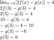 \lim_{n \to 3} [2f(x)-g(x)]=4\\ 2f(3)-g(3)=4\\2(5)-g(3)=4\\10-g(3)=4\\-g(3)=4-10\\-g(3)=-6\\g(3)=6\\