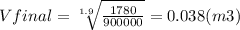Vfinal=\sqrt[1.9]{\frac{1780}{900000} } = 0.038(m3)