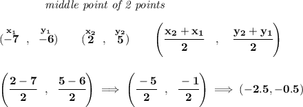 \bf ~~~~~~~~~~~~\textit{middle point of 2 points } \\\\ (\stackrel{x_1}{-7}~,~\stackrel{y_1}{-6})\qquad (\stackrel{x_2}{2}~,~\stackrel{y_2}{5}) \qquad \left(\cfrac{ x_2 + x_1}{2}~~~ ,~~~ \cfrac{ y_2 + y_1}{2} \right) \\\\\\ \left( \cfrac{2-7}{2}~~,~~\cfrac{5-6}{2} \right)\implies \left( \cfrac{-5}{2}~~,~~\cfrac{-1}{2} \right)\implies (-2.5,-0.5)