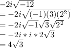 -2i\sqrt{-12} \\=-2i\sqrt{(-1)(3)(2^{2})} \\=-2i\sqrt{-1} \sqrt{3} \sqrt{2^{2}} \\=-2i*i*2\sqrt{3} \\=4\sqrt{3}