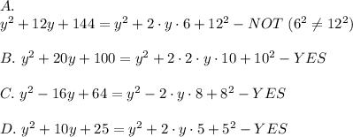 A.\\y^2+12y+144=y^2+2\cdot y\cdot6+12^2-NOT\ (6^2\neq12^2)\\\\B.\ y^2+20y+100=y^2+2\cdot2\cdot y\cdot10+10^2-YES\\\\C.\ y^2-16y+64=y^2-2\cdot y\cdot8+8^2-YES\\\\D.\ y^2+10y+25=y^2+2\cdot y\cdot5+5^2-YES