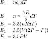 E_1=nc_pdT\\\\E_1=n\times\dfrac{7R}{2}dT\\E_1=3.5(nRdT)\\E_1=3.5(V(2P-P))\\E_1=3.5PV