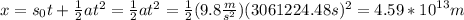 x=s_0t+\frac{1}{2}at^2=\frac{1}{2}at^2=\frac{1}{2}(9.8 \frac{m}{s^2})(3061224.48s)^2=4.59*{10}^{13} m