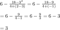 6- \frac{18-3^2}{4+(2-3)} =6- \frac{18-9}{4+(-1)}  \\  \\ =6- \frac{9}{4-1} =6- \frac{9}{3} =6-3 \\  \\ =3
