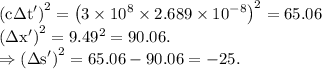 \rm \left (c\Delta t' \right )^2=\left (3\times 10^8\times 2.689\times 10^{-8}\right )^2=65.06\\\left (\Delta x' \right )^2=9.49^2=90.06.\\\Rightarrow \left (\Delta s' \right )^2=65.06-90.06=-25.