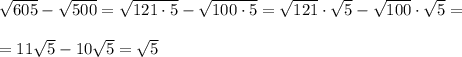 \sqrt{605}  - \sqrt{500} = \sqrt{121 \cdot 5} - \sqrt{100 \cdot 5}= \sqrt{121} \cdot \sqrt{5}-\sqrt{100} \cdot \sqrt{5}= \\ \\ = 11\sqrt{5}-10\sqrt{5}=\sqrt{5}