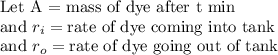 \text{Let A = mass of dye after t min}\\\text{and }r_{i} = \text{rate of dye coming into tank}\\\text{and }r_{o} =\text{rate of dye going out of tank}