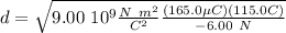 d = \sqrt{ 9.00 \ 10^9 \frac{N \ m^2}{C^2} \frac{(165.0 \mu C) (115.0 C)}{- 6.00 \ N}}