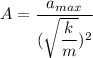 A=\dfrac{a_{max}}{(\sqrt{\dfrac{k}{m}})^2}