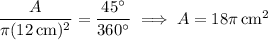 \dfrac A{\pi(12\,\mathrm{cm})^2}=\dfrac{45^\circ}{360^\circ}\implies A=18\pi\,\mathrm{cm}^2