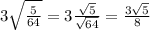 3\sqrt\frac{5}{64}=3\frac{\sqrt5}{\sqrt{64}}=\frac{3\sqrt5}{8}