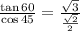 \frac{\tan 60\degree}{\cos45 \degree}=\frac{\sqrt{3}}{\frac{\sqrt{2}}{2}}