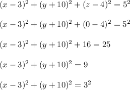 (x-3)^2+(y+10)^2+(z-4)^2=5^2\\\\(x-3)^2+(y+10)^2+(0-4)^2=5^2\\\\(x-3)^2+(y+10)^2+16=25\\\\(x-3)^2+(y+10)^2=9\\\\(x-3)^2+(y+10)^2=3^2