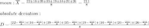 mean:\overline{X}=\frac{22+16+39+35+19+34+20+26}{8}=\frac{211}{8}\\\\absolute\ deviation :\\\\D=\frac{|22-\frac{211}{8}|+|16-\frac{211}{8}|+|39-\frac{211}{8}|+|35-\frac{211}{8}|+|19-\frac{211}{8}|+|34-\frac{211}{8}|+|20-\frac{211}{8}|+|26-\frac{211}{8}|}{8}
