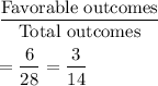 \dfrac{\text{Favorable outcomes}}{\text{Total outcomes}}\\\\=\dfrac{6}{28}=\dfrac{3}{14}