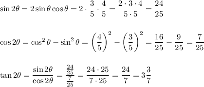 \sin2\theta=2\sin\theta\cos\theta=2\cdot\dfrac{3}{5}\cdot\dfrac{4}{5}=\dfrac{2\cdot3\cdot4}{5\cdot5}=\dfrac{24}{25}\\\\\\\cos2\theta=\cos^2\theta-\sin^2\theta=\left(\dfrac{4}{5}\right)^2-\left(\dfrac{3}{5}\right)^2=\dfrac{16}{25}-\dfrac{9}{25}=\dfrac{7}{25}\\\\\\&#10;\tan2\theta=\dfrac{\sin2\theta}{\cos2\theta}=\dfrac{\frac{24}{25}}{\frac{7}{25}}=\dfrac{24\cdot25}{7\cdot25}=\dfrac{24}{7}=3\dfrac{3}{7}