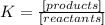 K= \frac{[products]}{[reactants]}