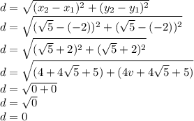 d = \sqrt{(x_{2} - x_{1})^{2} + (y_{2} - y_{1})^{2}} \\d = \sqrt{(\sqrt{5} - (-2))^{2} + (\sqrt{5} - (-2))^{2}} \\d = \sqrt{(\sqrt{5} + 2)^{2} + (\sqrt{5} + 2)^{2}} \\d = \sqrt{(4 + 4\sqrt{5} + 5) + (4v + 4\sqrt{5} + 5)} \\d = \sqrt{0 + 0} \\d = \sqrt{0} \\d = 0