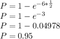 P = 1 - e^{-6 *\frac{1}{2} }\\P = 1 - e^{-3}\\P = 1 - 0.04978\\P = 0.95