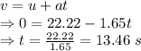 v=u+at\\\Rightarrow 0=22.22-1.65t\\\Rightarrow t=\frac{22.22}{1.65}=13.46\ s