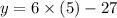 y=6\times (5)-27