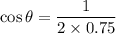 \cos\theta=\dfrac{1}{2\times0.75}
