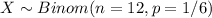 X \sim Binom(n=12, p=1/6)