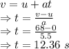 v=u+at\\\Rightarrow t=\frac{v-u}{a}\\\Rightarrow t=\frac{68-0}{5.5}\\\Rightarrow t=12.36\ s