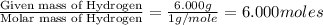 \frac{\text{Given mass of Hydrogen}}{\text{Molar mass of Hydrogen}}=\frac{6.000g}{1g/mole}=6.000moles