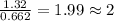 \frac{1.32}{0.662}=1.99\approx 2