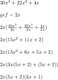 30x^3 + 22x^2 + 4x \\ \\ gcf = 2x \\ \\ 2x (  \frac{30x^3}{2x} +  \frac{22x^2}{2x} +  \frac{4x}{2x} ) \\ \\ 2x ( 15x^2 + 11x + 2) \\ \\ 2x (15x^2 + 6x + 5x + 2) \\ \\ 2x(3x(5x + 2) + (5x + 2)) \\ \\ 2x(5x + 2)(3x + 1) \\ \\