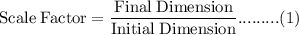 \rm Scale \; Factor = \dfrac{Final\;  Dimension }{Initial\;  Dimension } .........(1)