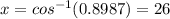 x = cos^{-1}(0.8987) = 26