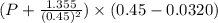 (P+ \frac{1.355}{(0.45)^{2}}) \times (0.45- 0.0320)