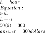 &#10;h=hour \\ Equation:   \\ 50h \\ h=6 \\ 50(6)=300 \\ answer=300 dollars