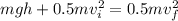 mgh + 0.5mv_i ^ 2 = 0.5mv_f ^ 2