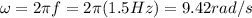 \omega=2 \pi f=2 \pi (1.5 Hz)=9.42 rad/s